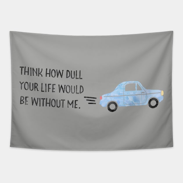 Think how dull your life would be without me. Tapestry by Stars Hollow Mercantile