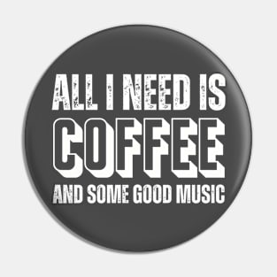 ALL I NEED IS COFFEE AND SOME GOOD MUSIC Pin