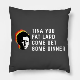 Tina you fat lard come get some dinner Pillow