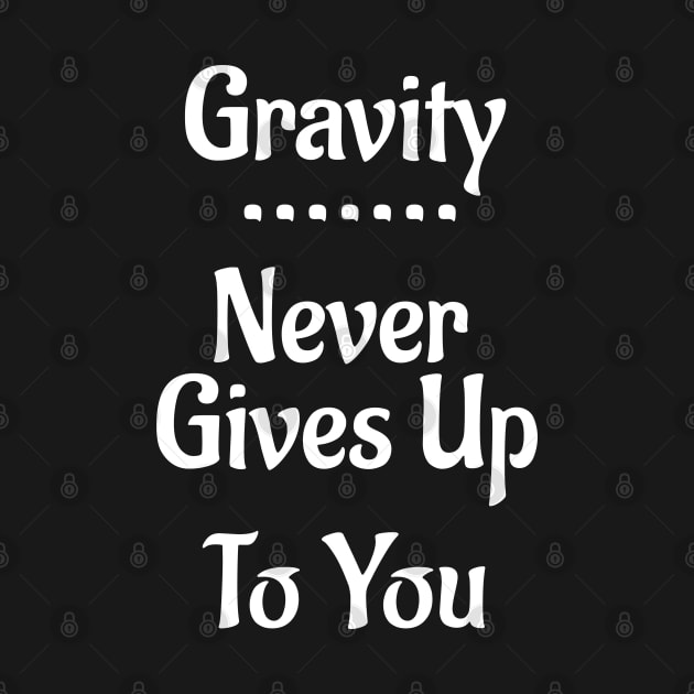 Gravity Never Gives Up To You! by Leon Loveless