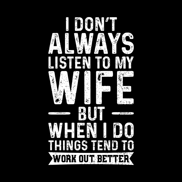 I Don't Always Listen To My Wife But When I Do Things Tend To Work Out Better by Designs By Jnk5