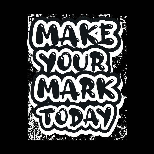 Make Your Mark Today Motivational And Inspirational by T-Shirt Attires