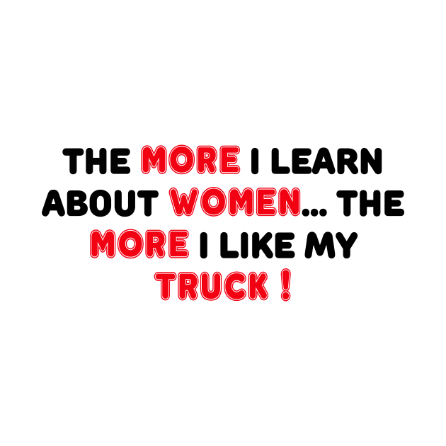 THE MORE I LEARN ABOUT WOMEN THE MORE I LIKE MY TRUCK by TheCosmicTradingPost