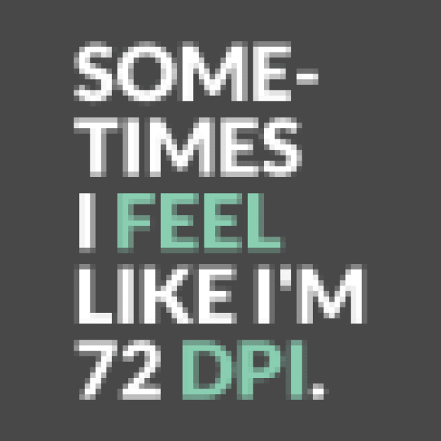 I Feel Like I’m 72 DPI Graphic Designer Funny Pixelated T-Shirt by Clouds