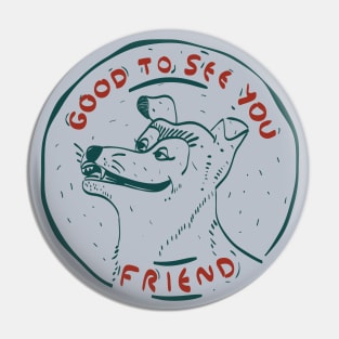 Good to see you,friend. Pin