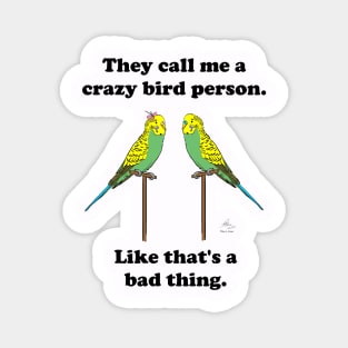 They call me a crazy bird person, budgies. Magnet