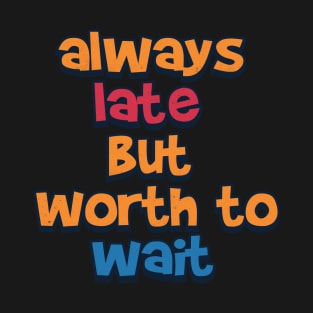 always late but worth to wait T-Shirt