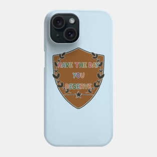 Have The Day You Deserve Phone Case