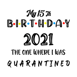 My 15th Birthday 2021 The One Where I Was Quarantined , 15 Birthday gift T-Shirt