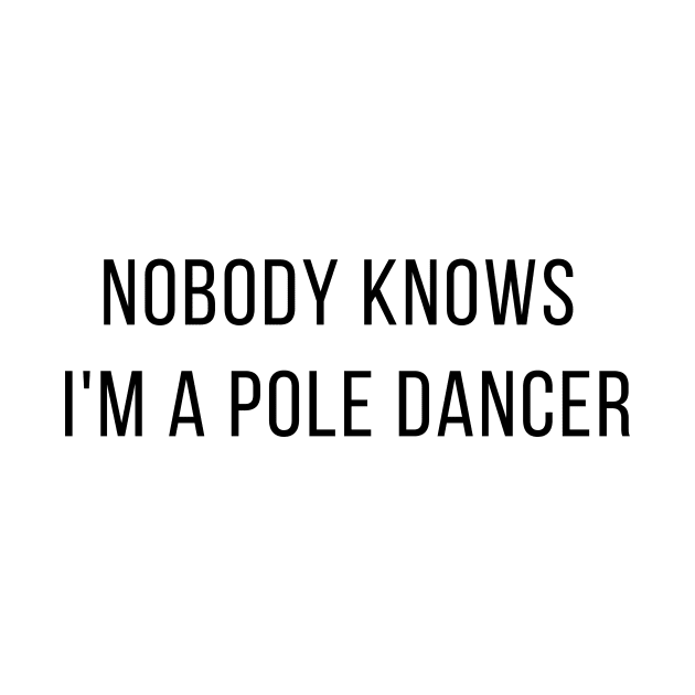 Nobody Knows I'm A Pole Dancer - Pole Dance Design by Liniskop