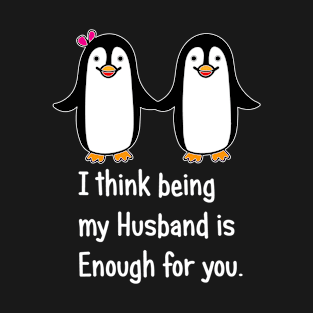 I think being my husband is enough for you.. T-Shirt