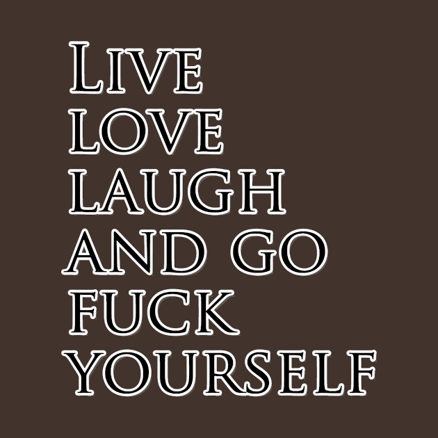 Live love laugh and go fuck yourself by trubble