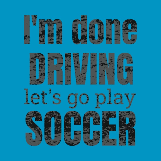 I'm done driving, let's go play soccer by NdisoDesigns