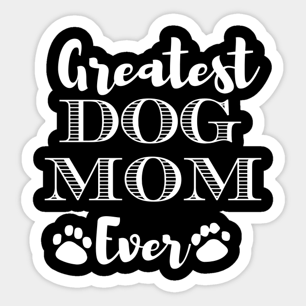 Greatest Dog Mom Ever Funny Dog Owner Gifts For Women Who Love Dogs -  Greatest Dog Mom Ever - Sticker