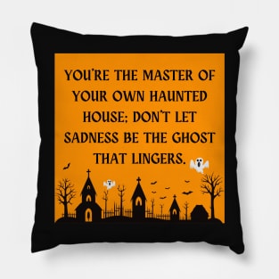 You're the master of your own haunted house; don't let sadness be the ghost that lingers. Pillow