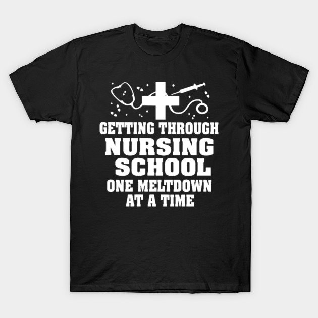 Getting Through Nursing School One Meltdown at A Time Nurse T-Shirt