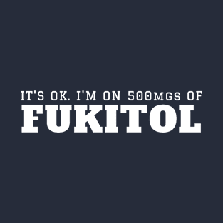 It’s OK I’m On 500mgs of Fukitol T-Shirt