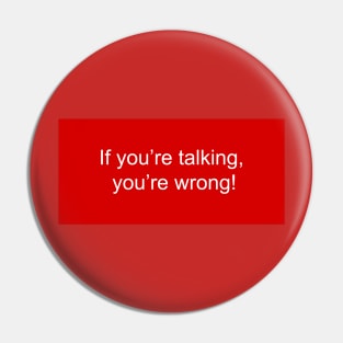 If you're talking, you're WRONG Pin