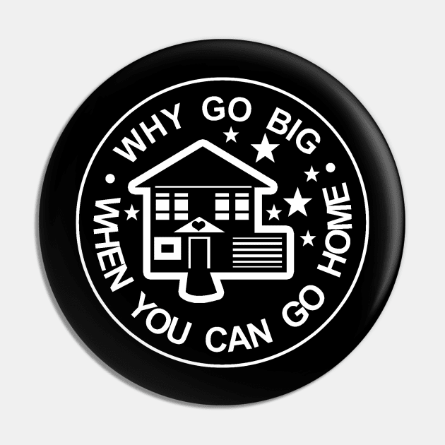 WHY GO BIG WHEN YOU CAN GO HOME Pin by starinhand