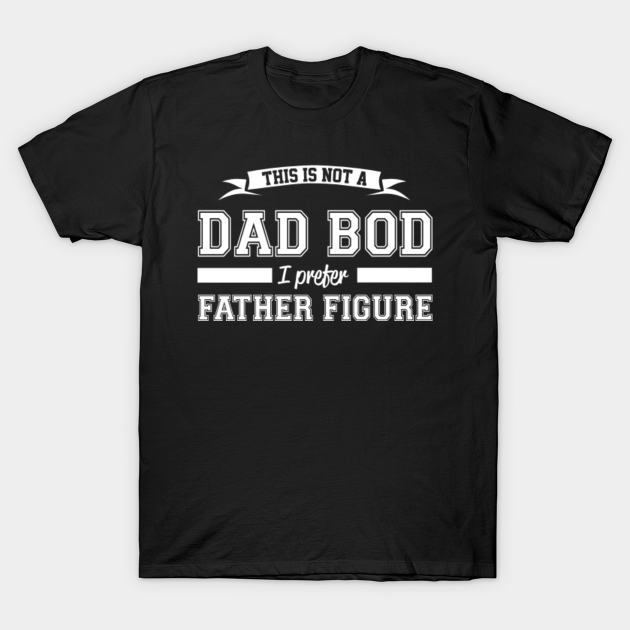 Download This is not a Dad Bod I prefer Father Figure - Dad - T ...