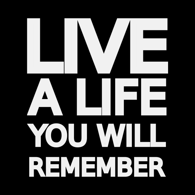 Live a life you will remember by IKnowYouWantIt