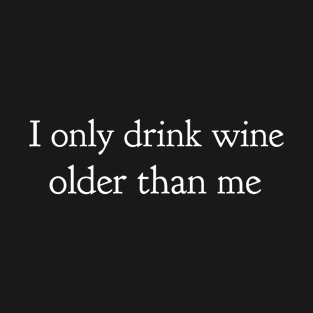 I only drink wine older than me T-Shirt