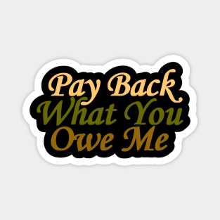 pay back what you owe me Magnet