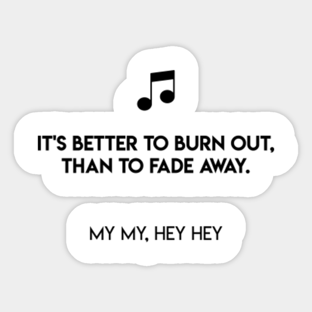 It S Better To Burn Out Than To Fade Away My My Hey Hey My My Hey Hey Sticker Teepublic