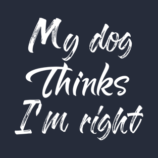 My Dog Thinks Im Right , Dog Mom Gift T-Shirt