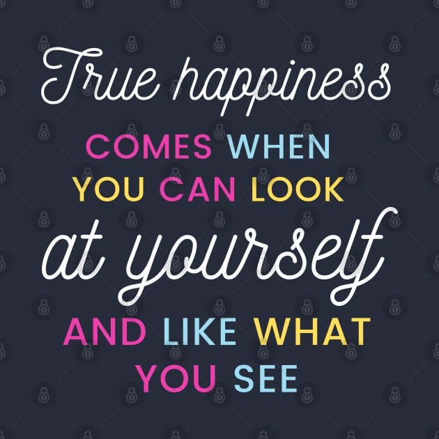 True happiness comes when you can look at yourself and like what you see by Kachanan@BoonyaShop