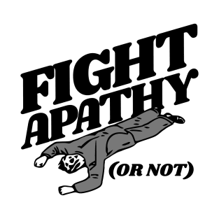 FIGHT APATHY (Or Not) T-Shirt