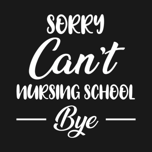 Sorry Can't Nursing School Bye, Gift for men and women T-Shirt