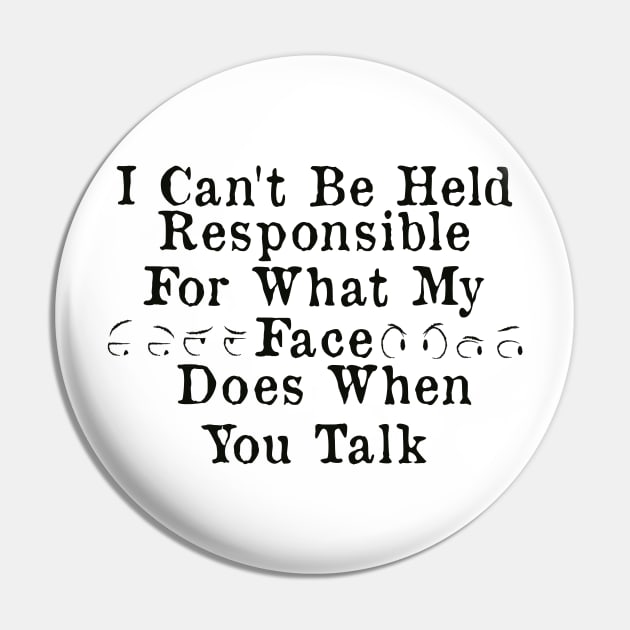I Can't Be Held Responsible For What My Face Does When You Talk Pin by AorryPixThings