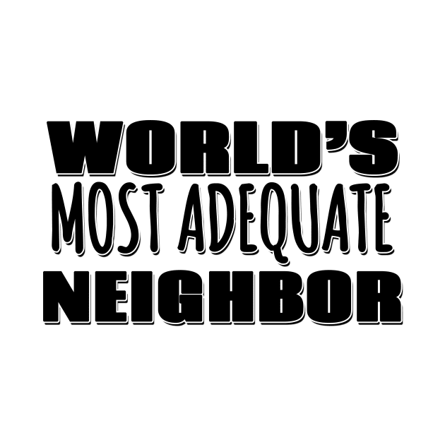 World's Most Adequate Neighbor by Mookle