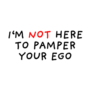 I'm Not Here To Pamper Your Ego T-Shirt