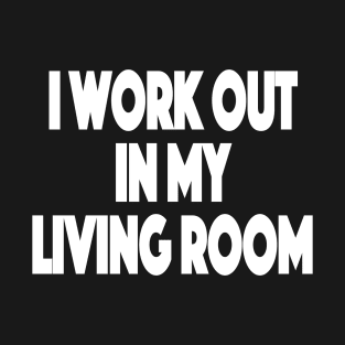 I workout in my living room Working Out From Home Funny Workout At Home T-Shirt