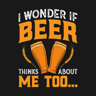 I wonder if beer thinks about me too T-Shirt