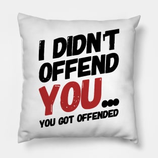 i didn't offend you... you got offended. Pillow