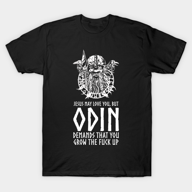 Discover Jesus May Love You, But Odin Demands That you Grow The Fuck Up - Odin - T-Shirt