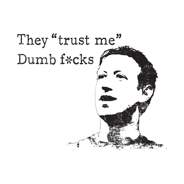 Zuckerberg - They "trust me. Dumb fucks" by ClothedCircuit