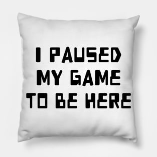 I Paused My Game To Be Here Pillow