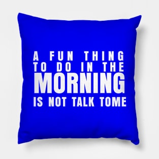 A FUN THING TO DO IN THE MORNING IS NOT TALK TO ME Pillow