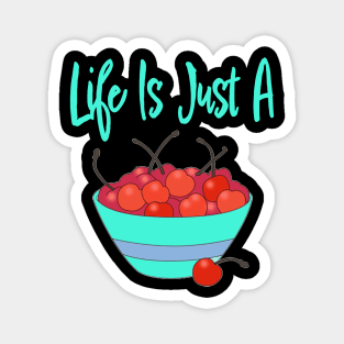 LIFE IS JUST A BOWL OF CHERRIES Magnet