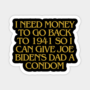 I Need Money To Go Back To 1941 So I Can Give Joe Biden's Dad A Condom Magnet