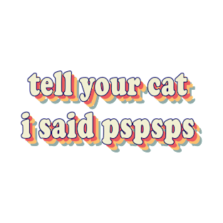 Tell Your Cat I Said PSPSPS T-Shirt