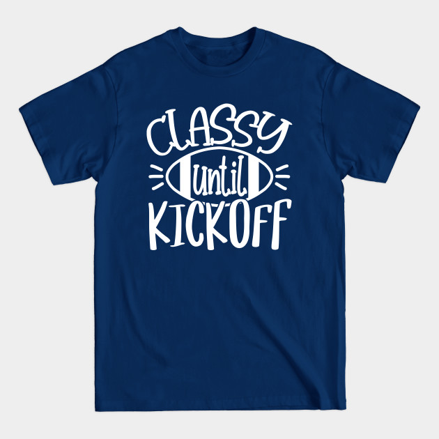 Disover Classy Until Kickoff - Gameday, Funny Football Sports Lover Gift For Men, Women & Kids - Funny Football Gift - T-Shirt