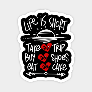 LIFE IS SHORT TAKE THE TRIP EAT THE CAKE BUY THE SHOES Magnet