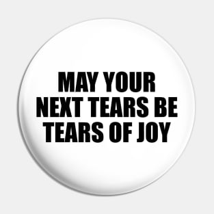 May your next tears be tears of joy Pin