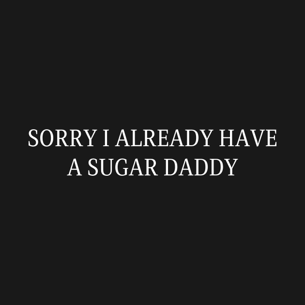 Sorry I Already Have A Sugar Daddy by HandrisKarwa