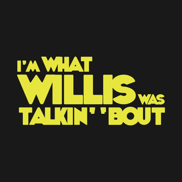 I'm What Willis Was Talkin' 'Bout T-Shirt by Geektown